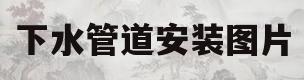 下水管道安装图片(下水管道安装图片高清)