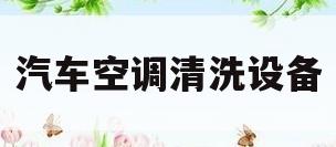 汽车空调清洗设备(汽车空调清洗机器)