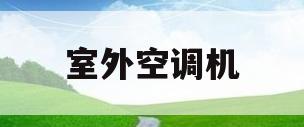 室外空调机(室外空调机怎么清洗)
