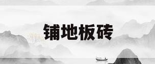 铺地板砖(铺地板砖后多长时间可以踩)