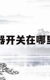 热水器开关在哪里图片(热水器开关怎么是开怎么是关)