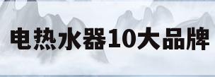 电热水器10大品牌(扁桶电热水器10大品牌)