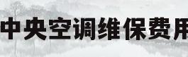 中央空调维保费用(中央空调维保费用收费标准)