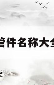 水暖管件名称大全及图(水暖管件名称大全及图金牛牌) 水暖管件名称大全及图(水暖管件名称大全及图金牛牌)