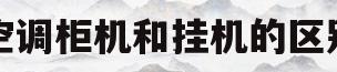 空调柜机和挂机的区别(3匹空调柜机和挂机的区别)