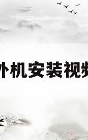 空调外机安装视频教程(空调外机安装视频教程全集)