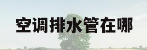 空调排水管在哪(马自达6空调排水管在哪)
