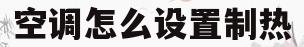 空调怎么设置制热(空调怎么设置制热模式)