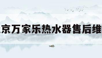 北京万家乐热水器售后维修(北京万家乐燃气热水器售后维修)