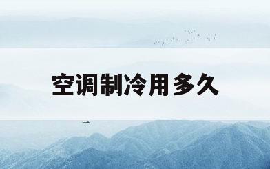 空调制冷用多久(空调制冷多久加一次氟)