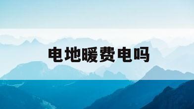 电地暖费电吗(石墨烯电地暖费电吗)