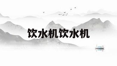 饮水机饮水机(饮水机饮水机里的水么还有时候烫有时候烫)