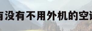 有没有不用外机的空调(有没有不用外机的空调?)