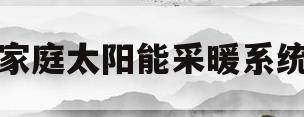 家庭太阳能采暖系统(家庭太阳能采暖系统图)
