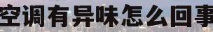 空调有异味怎么回事(空调有异味儿怎么回事儿)