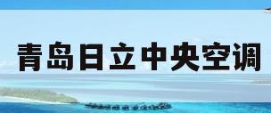 青岛日立中央空调(青岛日立中央空调有几个系列)
