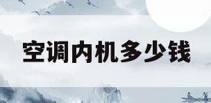 空调内机多少钱(中央空调内机多少钱)