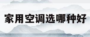 家用空调选哪种好(家用空调选哪种好一点)