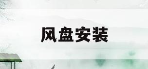 风盘安装(风盘安装位置怎么确定)