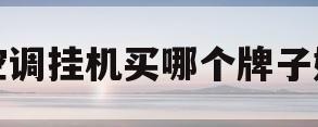 空调挂机买哪个牌子好(空调挂机买哪个牌子好点)