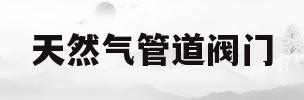 天然气管道阀门(天然气管道阀门厂家)