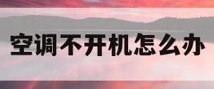 空调不开机怎么办(空调不开机什么问题)