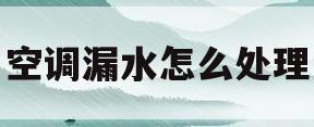 空调漏水怎么处理(空调漏水怎么处理方法)