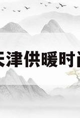天津供暖时间(天津供暖时间几个月)