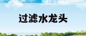 过滤水龙头(过滤水龙头怎么安装)