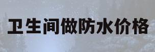 卫生间做防水价格(卫生间做防水价格欺骗属于哪个部门监管范围)