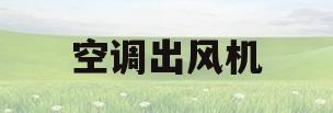 空调出风机(空调出风机油味)