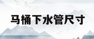 马桶下水管尺寸(预留马桶下水管尺寸)