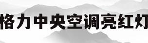 格力中央空调亮红灯(格力中央空调亮红灯什么意思)