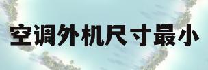 空调外机尺寸最小(空调外机尺寸最小的空调型号)