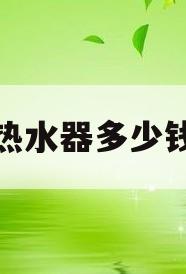 热水器多少钱(太阳能热水器多少钱)