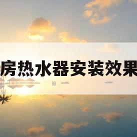 厨房热水器安装效果图(卫生间热水器安装效果图)
