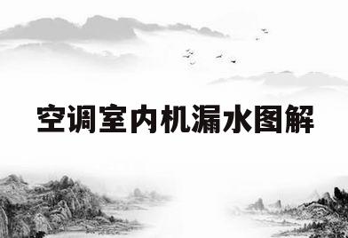 空调室内机漏水图解(空调室内机漏水原因及解决视频)