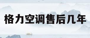 格力空调售后几年(格力空调售后几年免费)