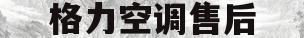 格力空调售后(格力空调售后电话 官方)