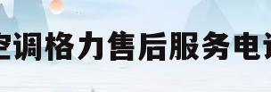 空调格力售后服务电话(空调格力售后服务电话是多少)