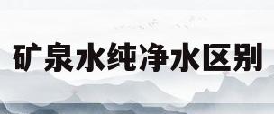 矿泉水纯净水区别(矿泉水和纯净水哪个好一点?)
