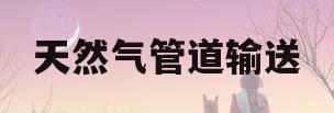 天然气管道输送(城市门站以外的天然气管道输送)