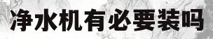 净水机有必要装吗(净水器有必要安装吗)