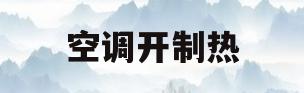 空调开制热(空调开制热没反应,制冷有风)