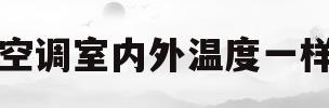 空调室内外温度一样(空调室内室外温度一样)