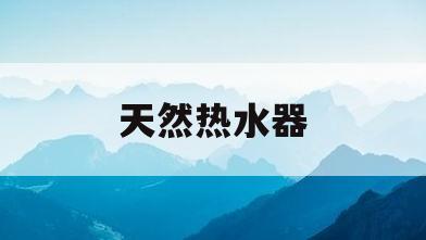 天然热水器(天然热水器没有热水是什么原因)