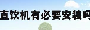 直饮机有必要安装吗(直饮机有没有必要安装)