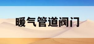 暖气管道阀门(暖气管道阀门开关方向图解)