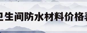 卫生间防水材料价格表(卫生间防水材料价格表图片)