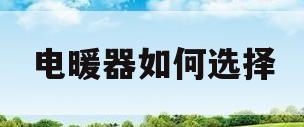 电暖器如何选择(电暖器如何选择温度)